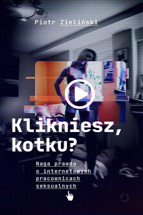 Klikniesz, kotku? . Naga prawda o internetowych pracownicach seksualnych