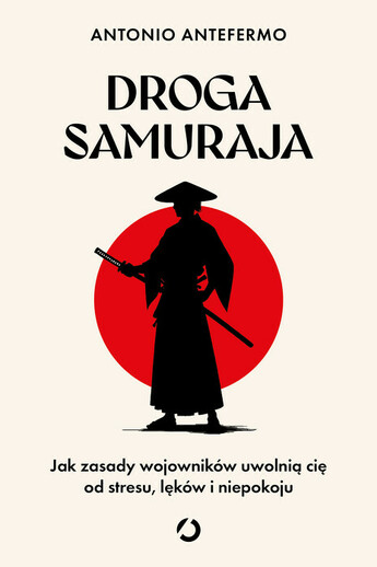 Droga samuraja. Jak zasady wojowników uwolnią cię od stresu, lęków i niepokoju.