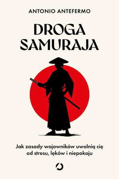 Droga samuraja. Jak zasady wojowników uwolnią cię od stresu, lęków i niepokoju. 