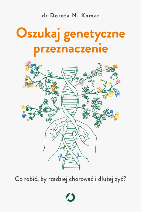 Oszukaj genetyczne przeznaczenie. . Co robić, by rzadziej chorować i dłużej żyć?