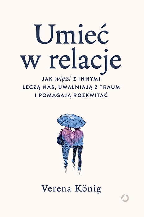 Umieć w relacje. Jak więzi z innymi leczą nas, uwalniają z traum i pomagają rozkwitać. 