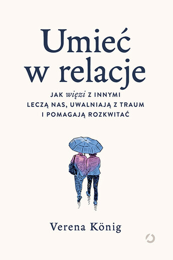 Umieć w relacje. Jak więzi z innymi leczą nas, uwalniają z traum i pomagają rozkwitać.